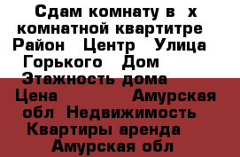 Сдам комнату в 2х комнатной квартитре › Район ­ Центр › Улица ­ Горького › Дом ­ 154 › Этажность дома ­ 15 › Цена ­ 11 000 - Амурская обл. Недвижимость » Квартиры аренда   . Амурская обл.